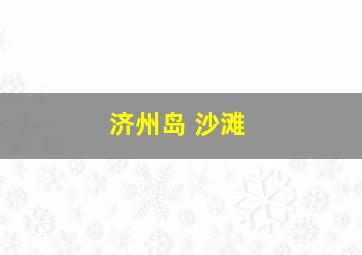 济州岛 沙滩